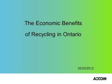 The Economic Benefits of Recycling in Ontario 02/23/2012.