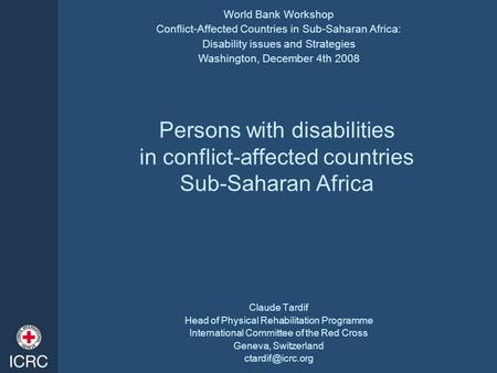 Persons with disabilities in conflict-affected countries Sub-Saharan Africa Claude Tardif Head of Physical Rehabilitation Programme International Committee.