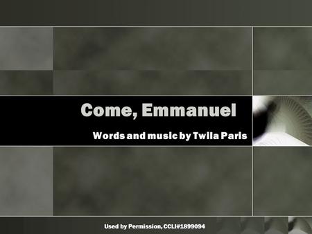 Used by Permission, CCLI#1899094 Come, Emmanuel Words and music by Twila Paris.