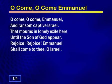 O Come, O Come Emmanuel O come, O come, Emmanuel, And ransom captive Israel. That mourns in lonely exile here Until the Son of God appear. Rejoice! Rejoice!
