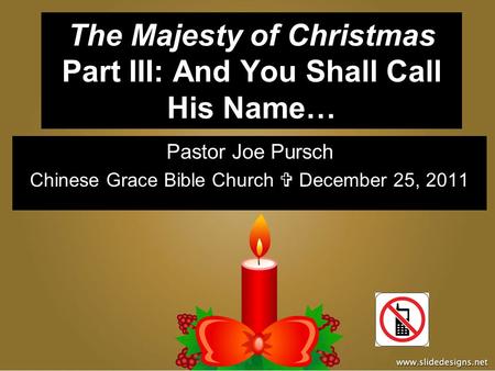 The Majesty of Christmas Part III: And You Shall Call His Name… Pastor Joe Pursch Chinese Grace Bible Church  December 25, 2011.