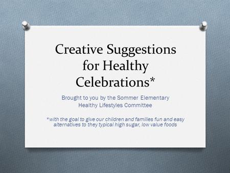 Creative Suggestions for Healthy Celebrations* Brought to you by the Sommer Elementary Healthy Lifestyles Committee *with the goal to give our children.