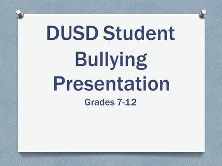 DUSDStudent Bullying Presentation Grades 7-12. What is Bullying? No student or group of students shall, through physical, written, verbal, or other means,