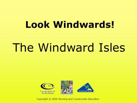 Look Windwards! The Windward Isles Copyright © 2006 Farming and Countryside Education.