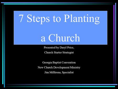 Presented by Daryl Price, Church Starter Strategist Georgia Baptist Convention New Church Development Ministry Jim Millirons, Specialist 7 Steps to Planting.