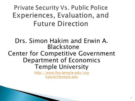 1 Private Security Vs. Public Police Experiences, Evaluation, and Future Direction Drs. Simon Hakim and Erwin A. Blackstone Center for Competitive Government.