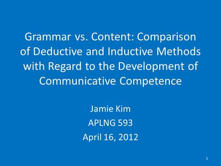 Grammar vs. Content: Comparison of Deductive and Inductive Methods with Regard to the Development of Communicative Competence Jamie Kim APLNG 593 April.
