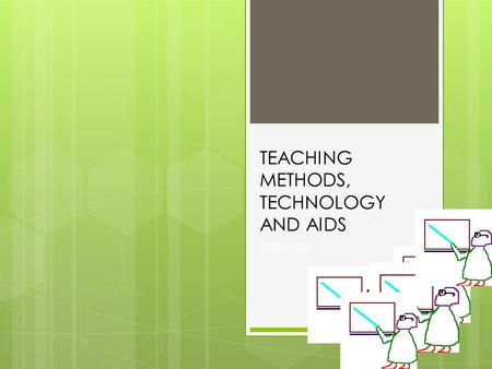 TEACHING METHODS, TECHNOLOGY AND AIDS EDM152.  AT THIS STAGE YOU ARE AWARE OF THE FACT WHY YOU MUST MAKE USE OF DIFFERENT METHODS (You did a situation.