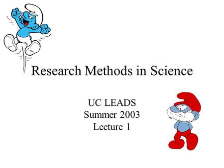 Research Methods in Science UC LEADS Summer 2003 Lecture 1.