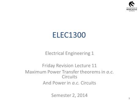 ELEC1300 1 Electrical Engineering 1 Friday Revision Lecture 11 Maximum Power Transfer theorems in a.c. Circuits And Power in a.c. Circuits Semester 2,
