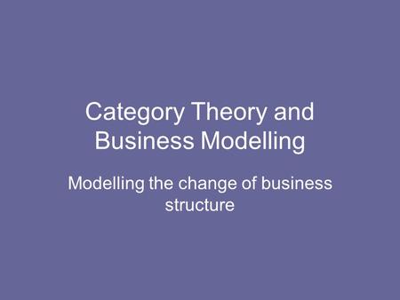 Category Theory and Business Modelling Modelling the change of business structure.