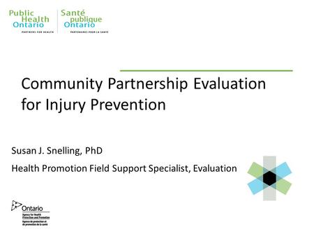 Community Partnership Evaluation for Injury Prevention Susan J. Snelling, PhD Health Promotion Field Support Specialist, Evaluation.