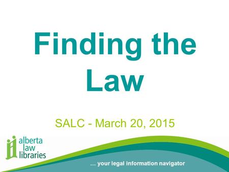 … your legal information navigator Finding the Law SALC - March 20, 2015.