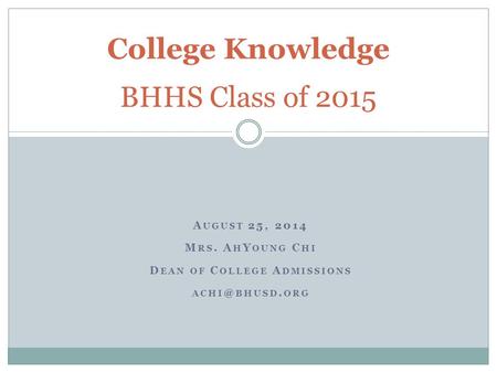 A UGUST 25, 2014 M RS. A H Y OUNG C HI D EAN OF C OLLEGE A DMISSIONS BHUSD. ORG College Knowledge BHHS Class of 2015.