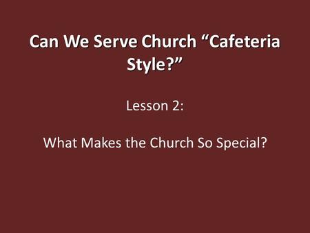 Can We Serve Church “Cafeteria Style?” Lesson 2: What Makes the Church So Special?