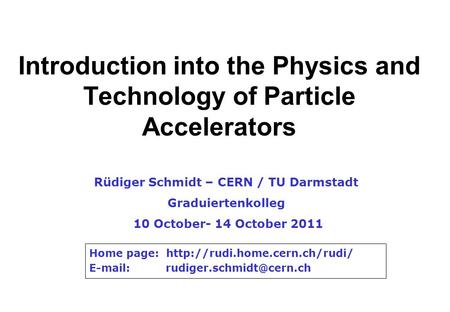 Introduction into the Physics and Technology of Particle Accelerators Rüdiger Schmidt – CERN / TU Darmstadt Graduiertenkolleg 10 October- 14 October 2011.