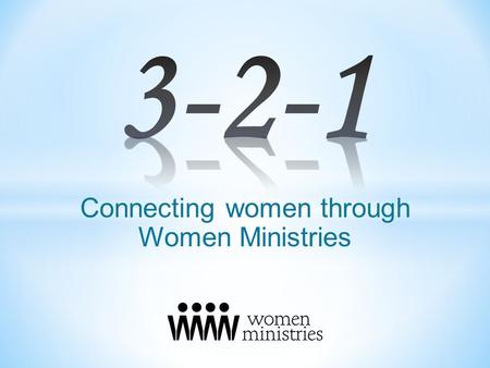 Connecting women through Women Ministries. Three reasons why women ministries are needed. Two mindsets needed for women ministries. One goal foundational.