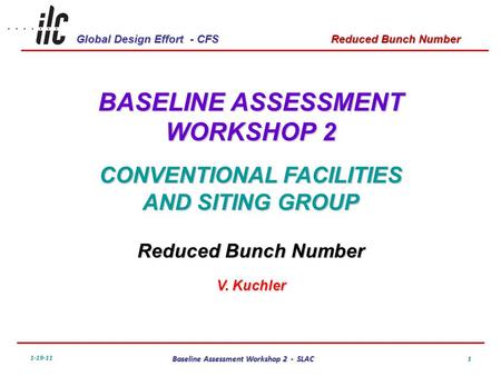 Global Design Effort - CFS 1-19-11 Baseline Assessment Workshop 2 - SLAC Reduced Bunch Number 1 BASELINE ASSESSMENT WORKSHOP 2 CONVENTIONAL FACILITIES.