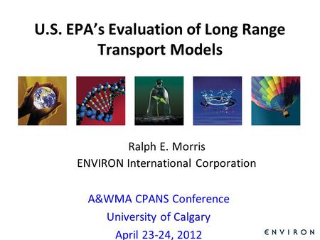 Template U.S. EPA’s Evaluation of Long Range Transport Models Ralph E. Morris ENVIRON International Corporation A&WMA CPANS Conference University of Calgary.