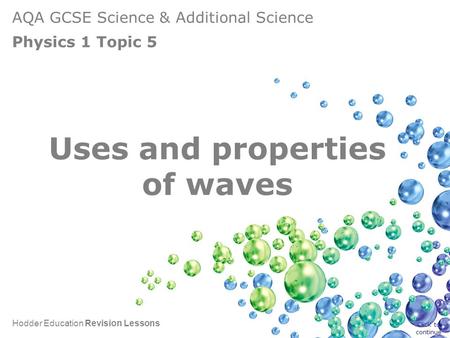 AQA GCSE Science & Additional Science Physics 1 Topic 5 Hodder Education Revision Lessons Uses and properties of waves Click to continue.