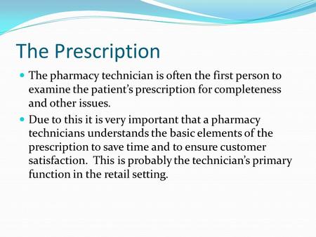 The Prescription The pharmacy technician is often the first person to examine the patient’s prescription for completeness and other issues. Due to this.