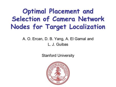 Optimal Placement and Selection of Camera Network Nodes for Target Localization A. O. Ercan, D. B. Yang, A. El Gamal and L. J. Guibas Stanford University.