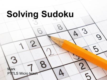 Solving Sudoku Mark PTTLS Micro teach. Solving Sudoku What is a Sudoku? A Sudoku is a number puzzle based on a 9x9 grid made up from smaller 3x3 blocks.