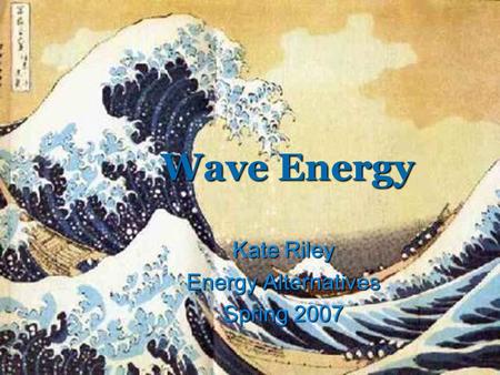 Wave Energy Kate Riley Energy Alternatives Spring 2007.