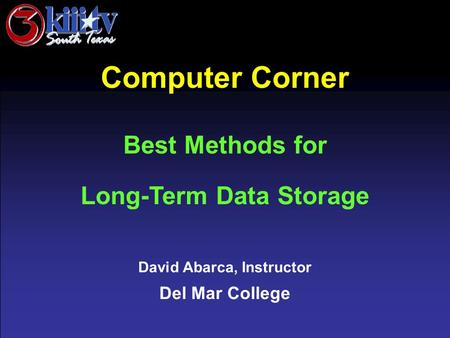 David Abarca, Instructor Del Mar College Computer Corner Best Methods for Long-Term Data Storage.