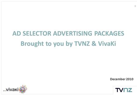 0 December 2010 AD SELECTOR ADVERTISING PACKAGES Brought to you by TVNZ & VivaKi.