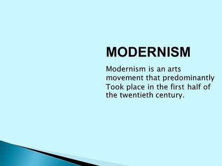 MODERNISM Modernism is an arts movement that predominantly Took place in the first half of the twentieth century.