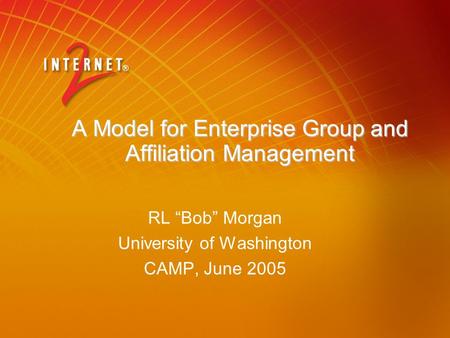 A Model for Enterprise Group and Affiliation Management RL “Bob” Morgan University of Washington CAMP, June 2005.