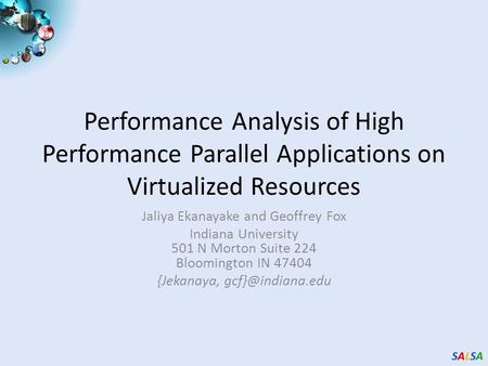 SALSASALSASALSASALSA Performance Analysis of High Performance Parallel Applications on Virtualized Resources Jaliya Ekanayake and Geoffrey Fox Indiana.