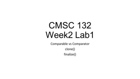 CMSC 132 Week2 Lab1 Comparable vs Comparator clone() finalize()