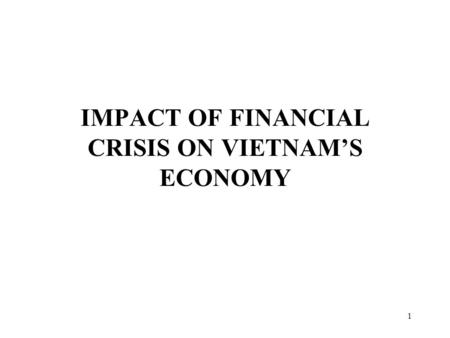 1 IMPACT OF FINANCIAL CRISIS ON VIETNAM’S ECONOMY.