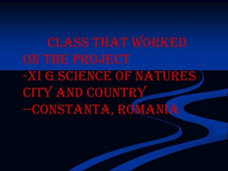 Class that worked on the project -XI G science of natures City and country --Constanta, Romania.