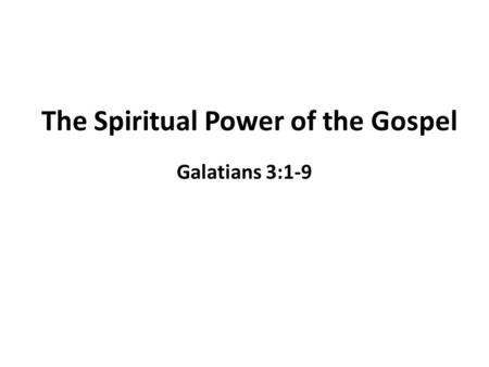 The Spiritual Power of the Gospel Galatians 3:1-9.