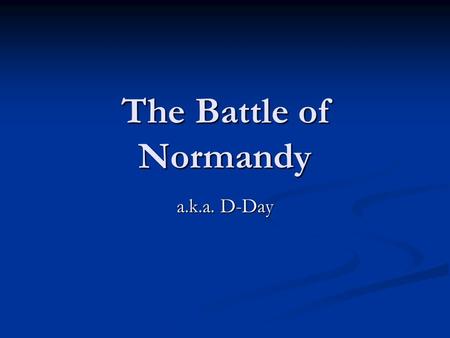 The Battle of Normandy a.k.a. D-Day. When it all happened Began June 6 th, 1944 Began June 6 th, 1944 Operation Neptune ended on June 30 th Operation.