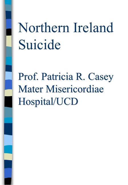 Prof. Patricia R. Casey Mater Misericordiae Hospital/UCD Northern Ireland Suicide Prof. Patricia R. Casey Mater Misericordiae Hospital/UCD.