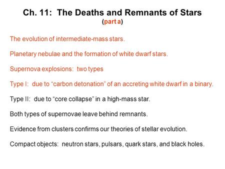 Ch. 11: The Deaths and Remnants of Stars (part a) The evolution of intermediate-mass stars. Planetary nebulae and the formation of white dwarf stars. Supernova.