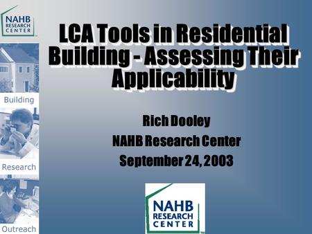 LCA Tools in Residential Building - Assessing Their Applicability Rich Dooley NAHB Research Center September 24, 2003.