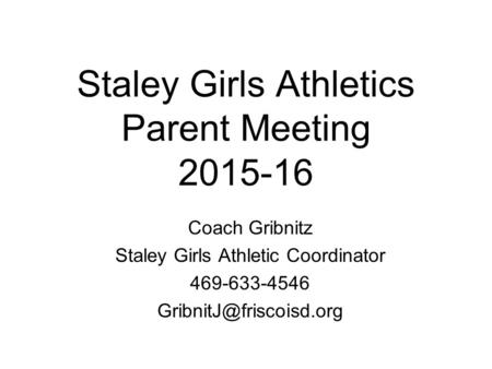 Staley Girls Athletics Parent Meeting 2015-16 Coach Gribnitz Staley Girls Athletic Coordinator 469-633-4546