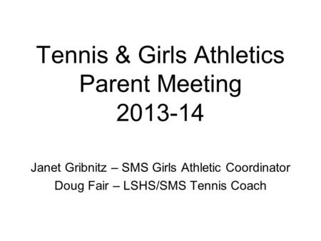 Tennis & Girls Athletics Parent Meeting 2013-14 Janet Gribnitz – SMS Girls Athletic Coordinator Doug Fair – LSHS/SMS Tennis Coach.