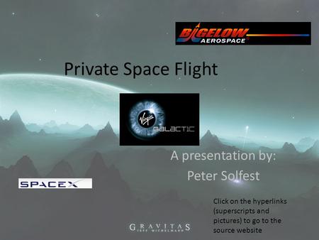 Private Space Flight A presentation by: Peter Solfest Click on the hyperlinks (superscripts and pictures) to go to the source website.