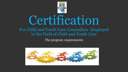 Certification For Child and Youth Care Counsellors Employed in the Field of Child and Youth Care The program requirements.