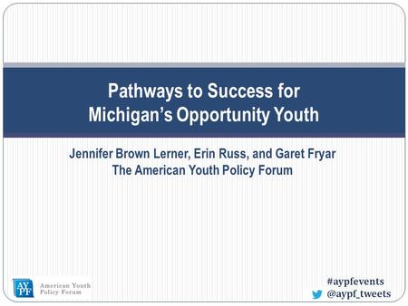 Pathways to Success for Michigan’s Opportunity Youth Jennifer Brown Lerner, Erin Russ, and Garet Fryar The American Youth Policy.