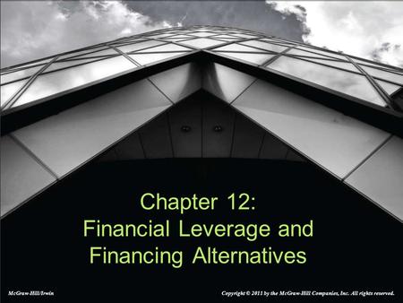 Chapter 12: Financial Leverage and Financing Alternatives McGraw-Hill/Irwin Copyright © 2011 by the McGraw-Hill Companies, Inc. All rights reserved.