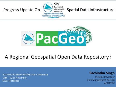Progress Update OnSpatial Data Infrastructure A Regional Geospatial Open Data Repository? 2013 Pacific Islands GIS/RS User Conference 18th – 22nd November.