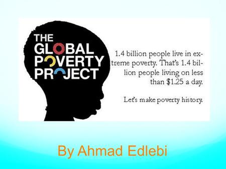 By Ahmad Edlebi. ABOUT GLOBAL POVERTY PROJECT Vision = A world without extreme poverty by 2030. Mission = Growing the amount of global citizens and action.