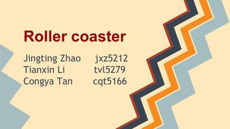 Roller coaster Jingting Zhao jxz5212 Tianxin Li tvl5279 Congya Tan cqt5166.